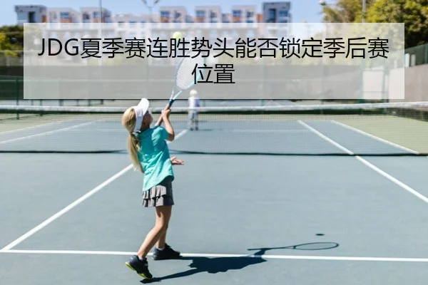 JDG夏季赛连胜势头能否锁定季后赛位置